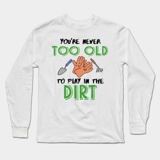 You're never too old to play in the Dirt Gardening Long Sleeve T-Shirt